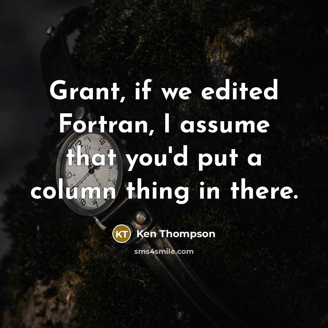 “Grant, if we edited Fortran, I assume that you'd put…” quote by Ken Thompson