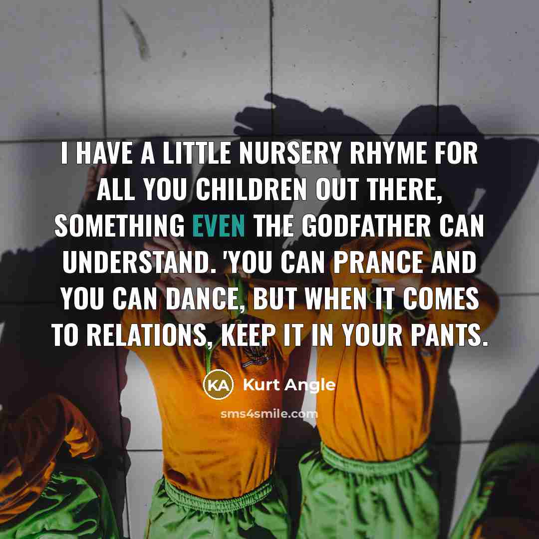 “I have a little nursery rhyme for all you children…” quote by Kurt Angle