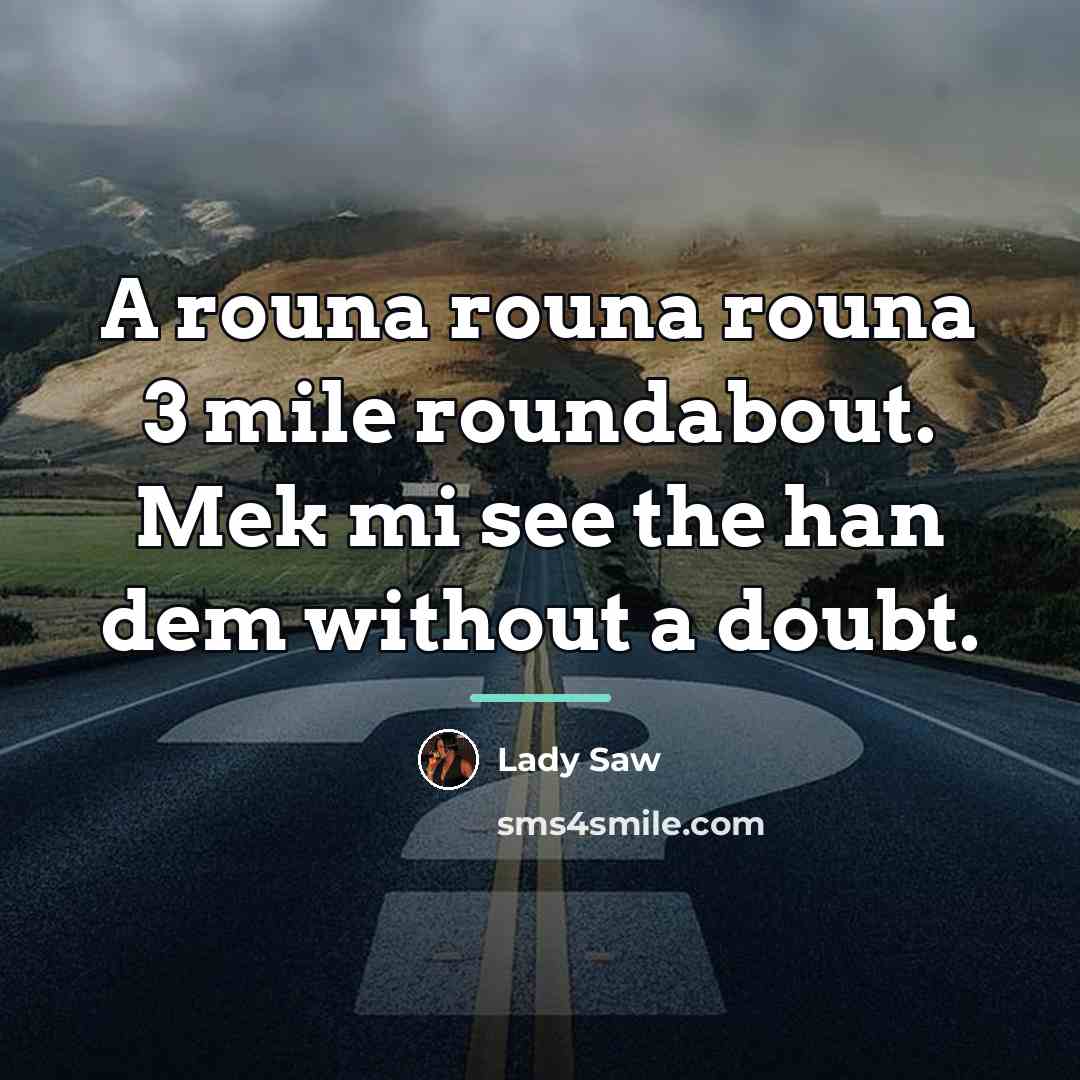 “A rouna rouna rouna 3 mile roundabout. Mek mi see…” quote by Lady Saw