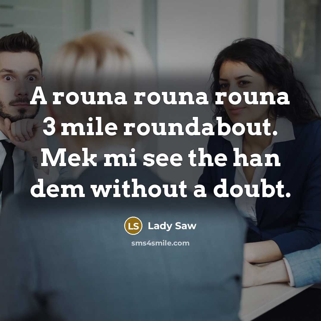 “A rouna rouna rouna 3 mile roundabout. Mek mi see the han dem without a doubt.” quote by Lady Saw