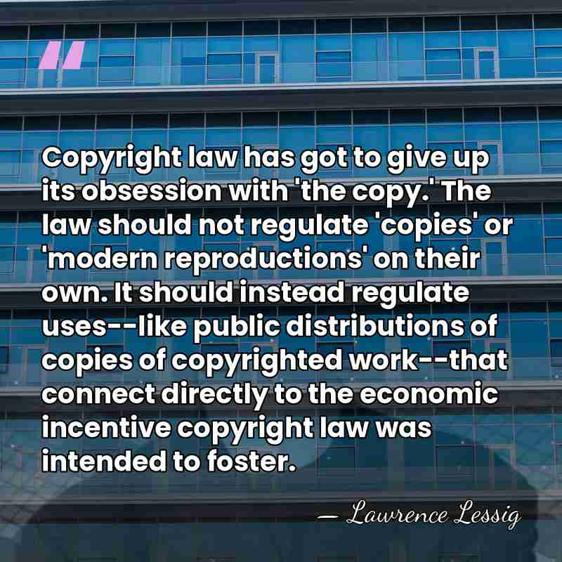 Copyright law has got to give up its obsession with 'the copy.'&hellip; - Lawrence Lessig