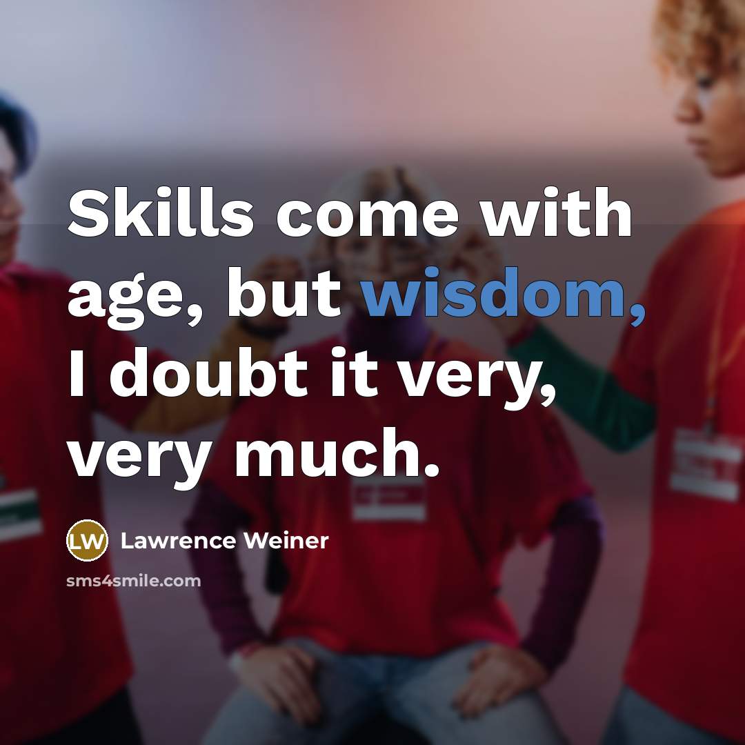“Skills come with age, but wisdom, I doubt it very,…” quote by Lawrence Weiner