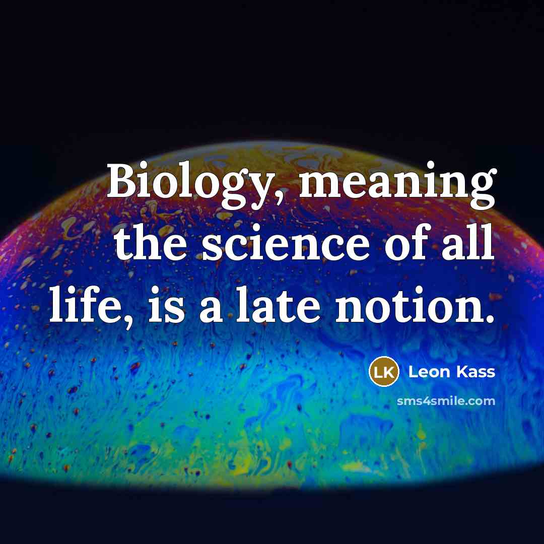 “Biology, meaning the science of all life, is a late…” quote by Leon Kass
