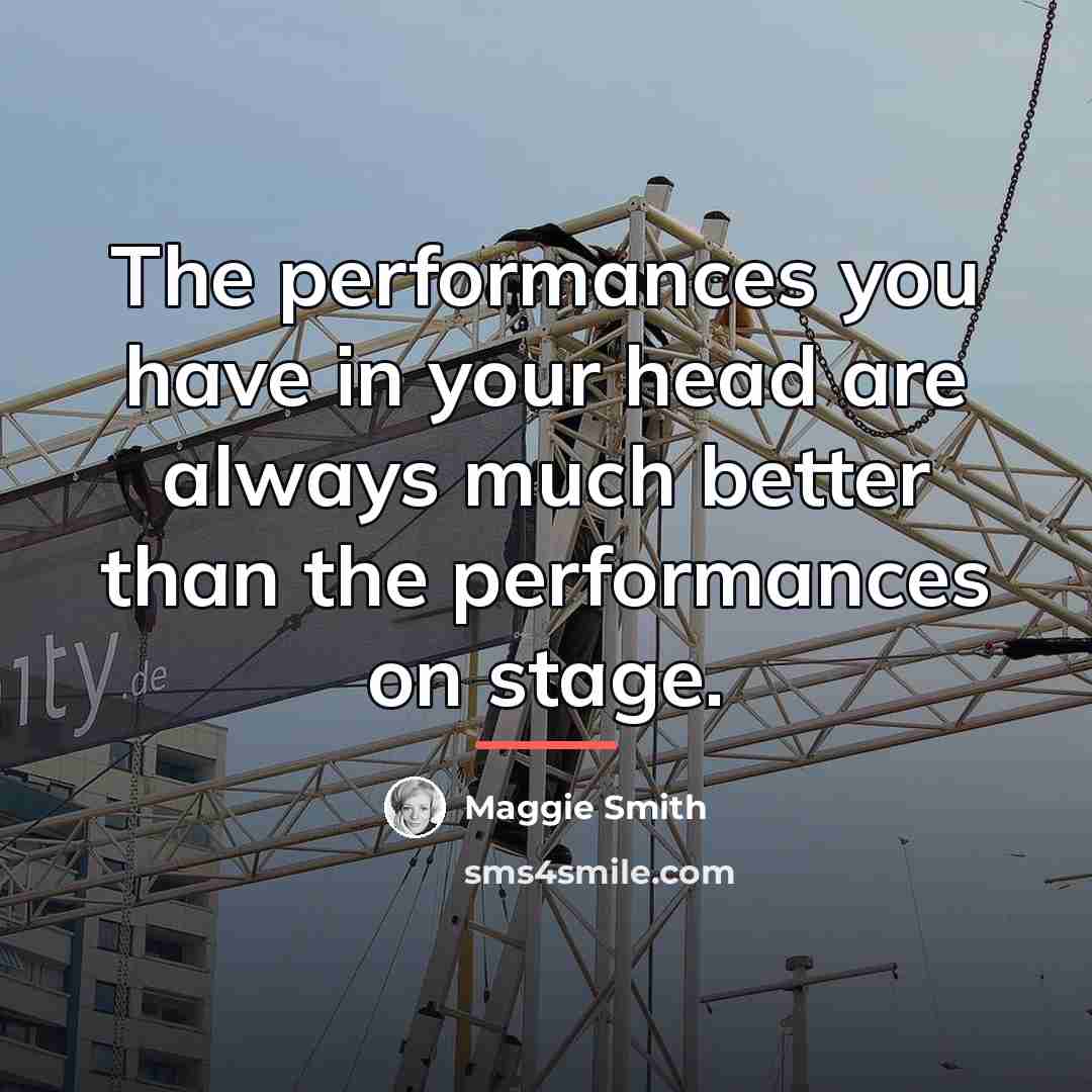 “The performances you have in your head are always much…” quote by Maggie Smith