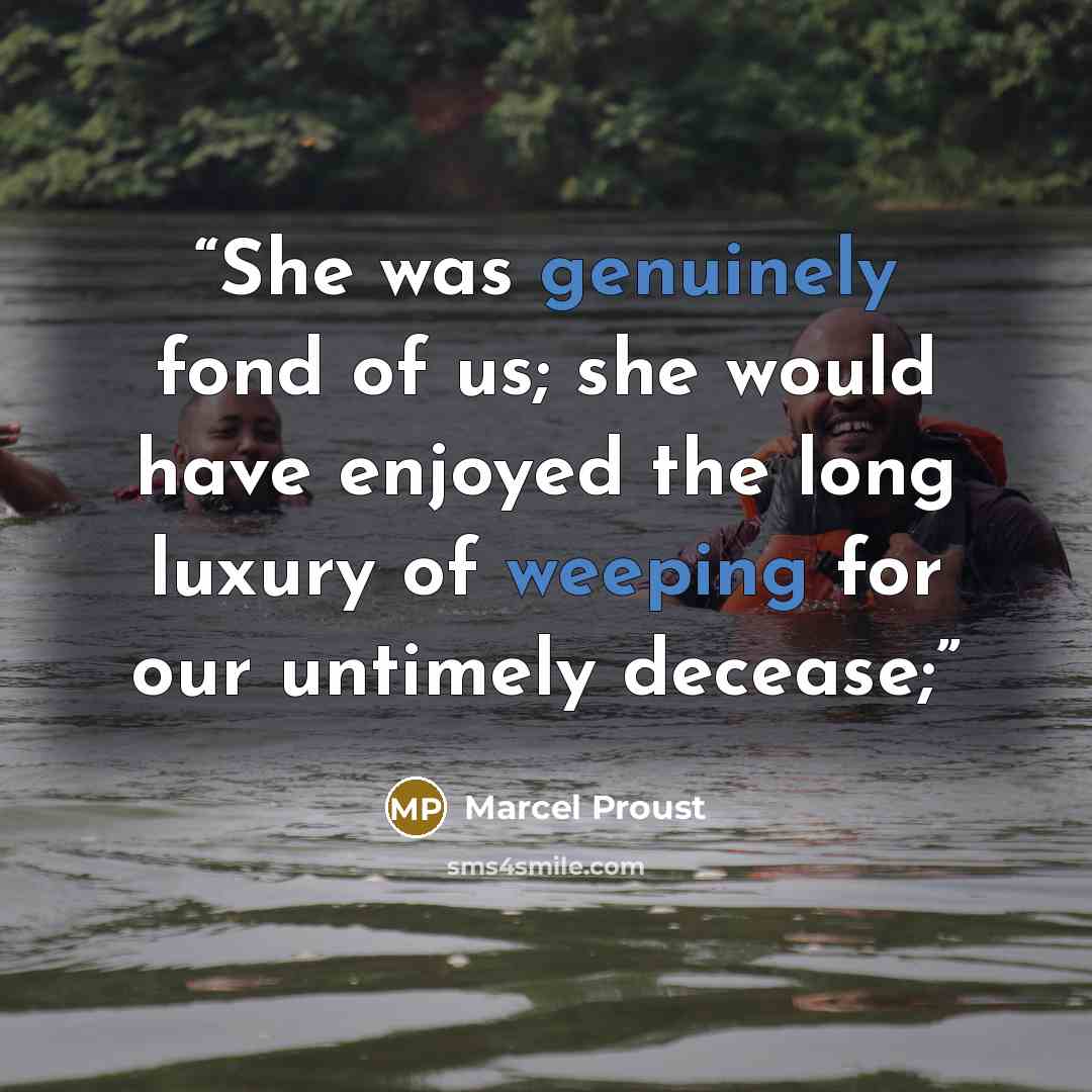 “She was genuinely fond of us; she would have enjoyed the long luxury of weeping for our untimely decease;” quote by Marcel Proust