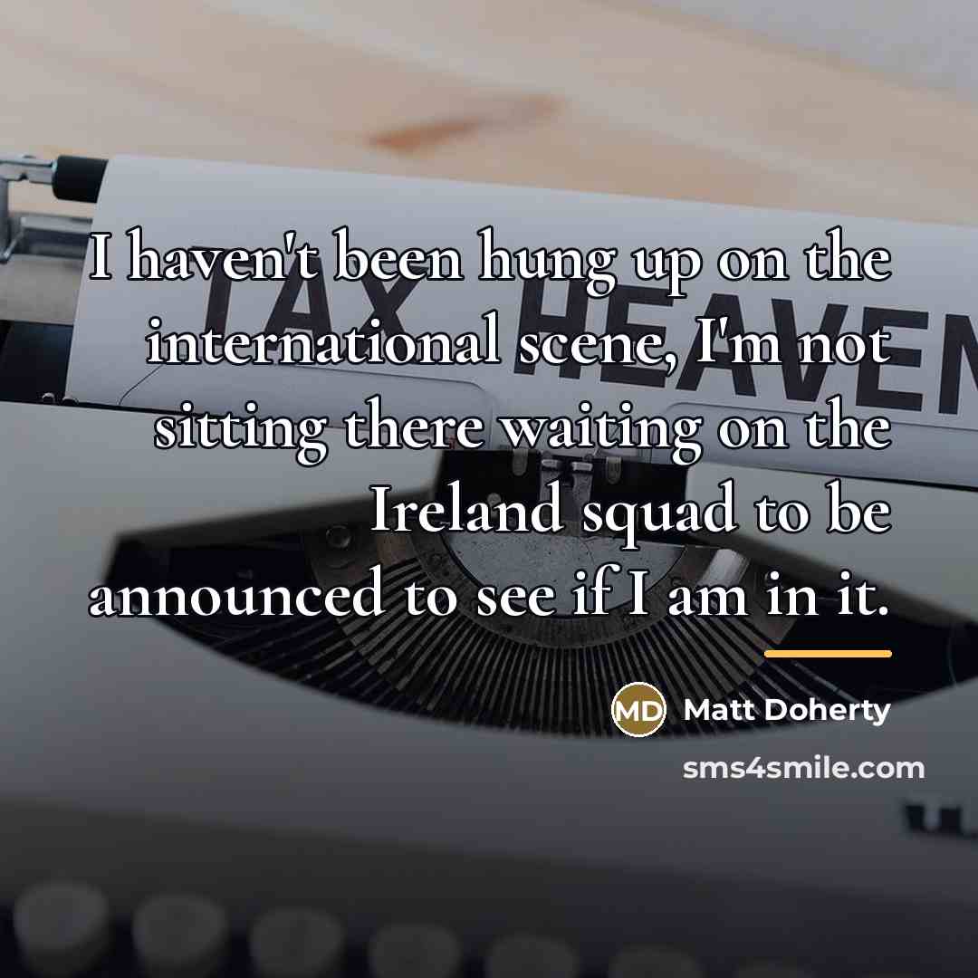 “I haven't been hung up on the international scene, I'm…” quote by Matt Doherty