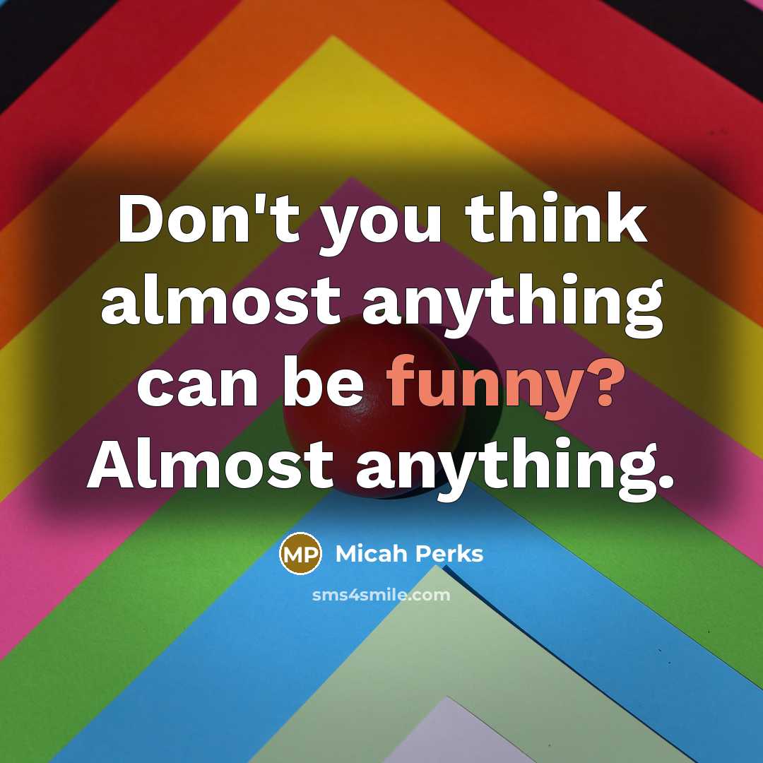 “Don't you think almost anything can be funny? Almost﻿ anything.…” quote by Micah Perks