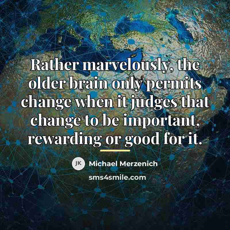 “Rather marvelously, the older brain only permits change when it…” quote by Michael Merzenich