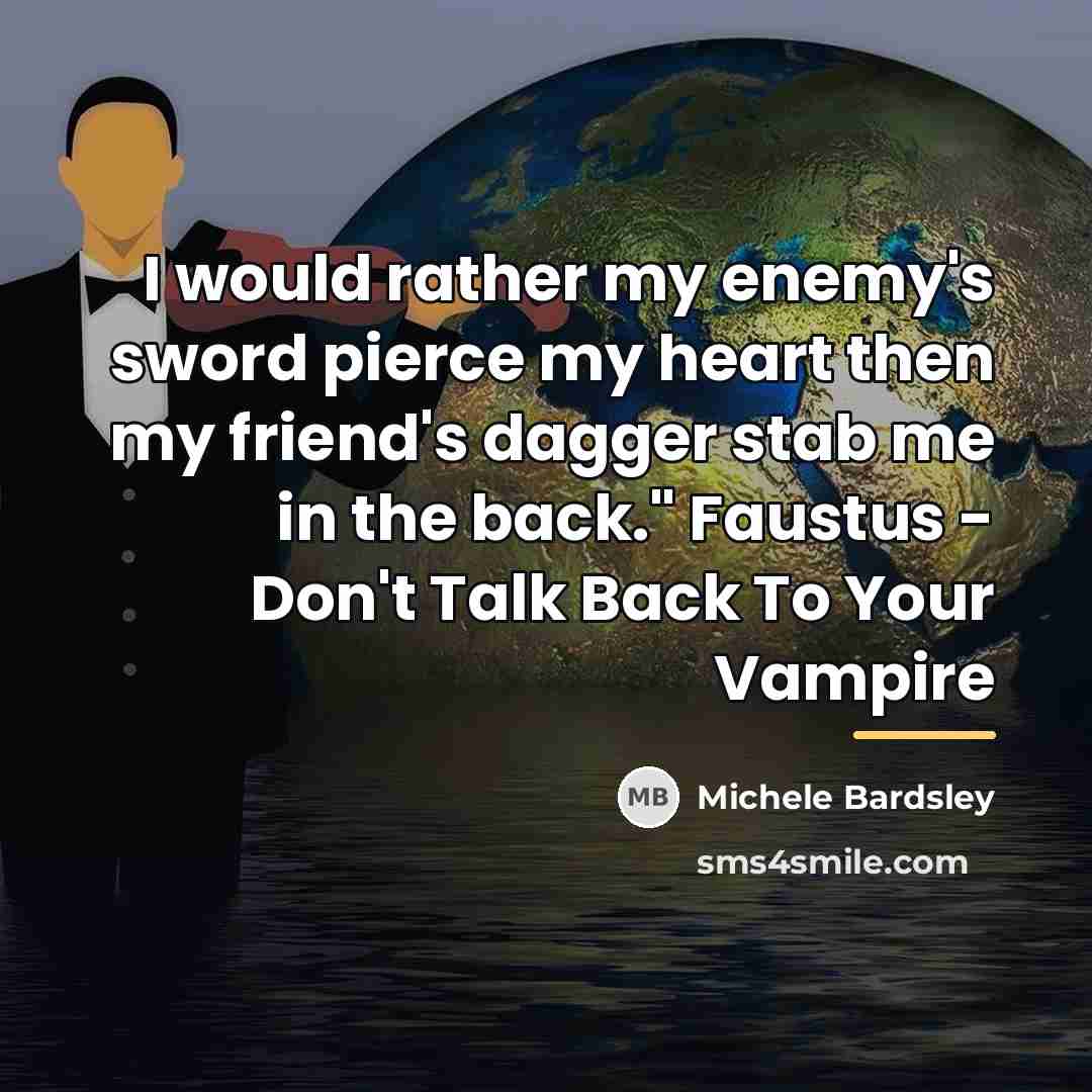 “I would rather my enemy's sword pierce my heart then…” quote by Michele Bardsley
