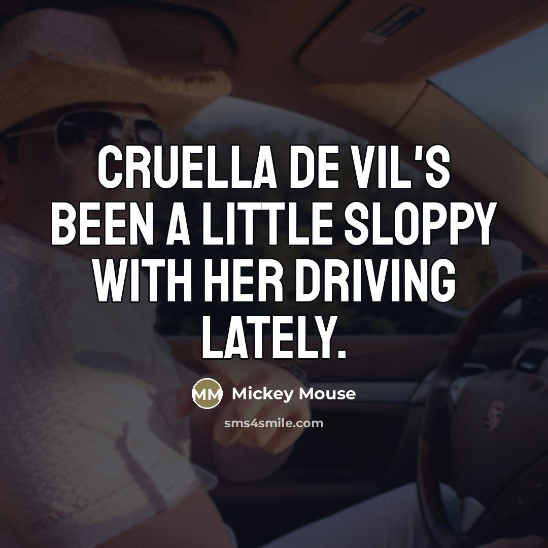 “Cruella De Vil's been a little sloppy with her driving lately.” quote by Mickey Mouse