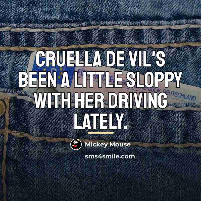 “Cruella De Vil's been a little sloppy with her driving…” quote by Mickey Mouse