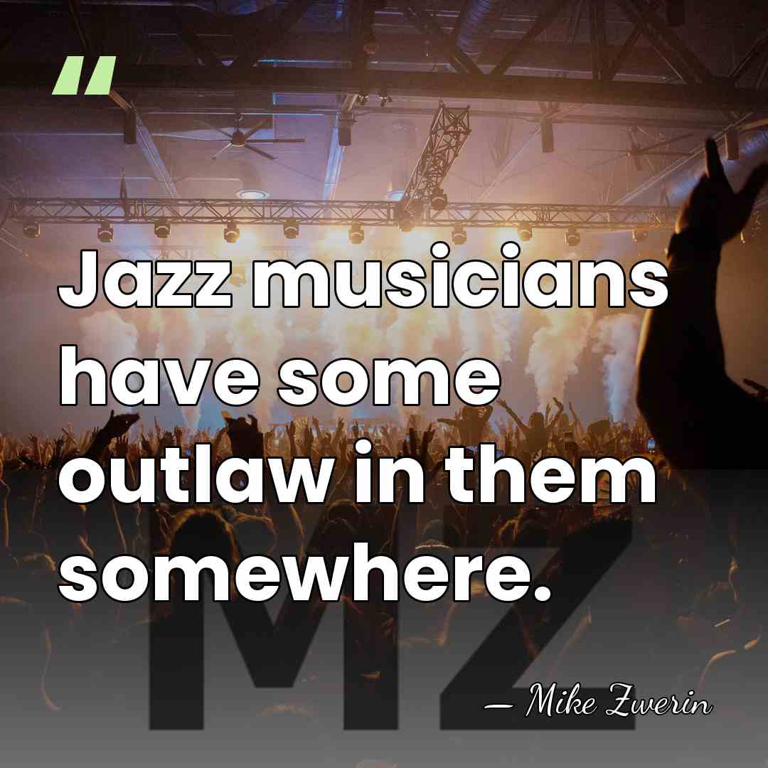 Jazz musicians have some outlaw in them somewhere. - Mike Zwerin