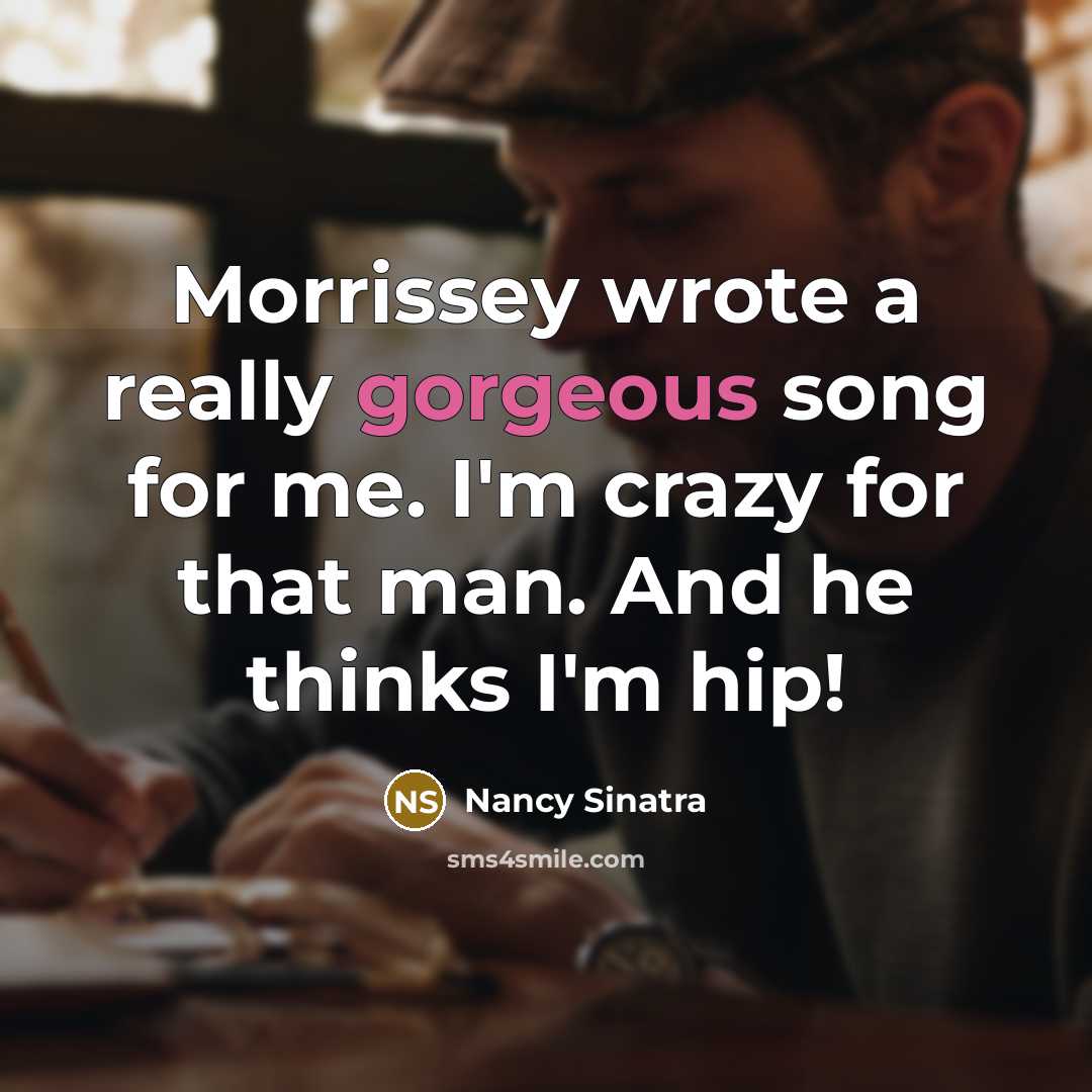 “Morrissey wrote a really gorgeous song for me. I'm crazy…” quote by Nancy Sinatra