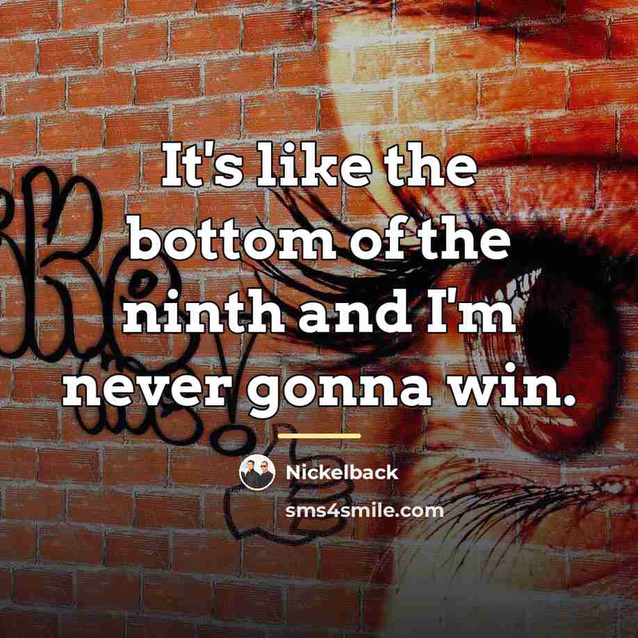 “It's like the bottom of the ninth and I'm never…” quote by Nickelback