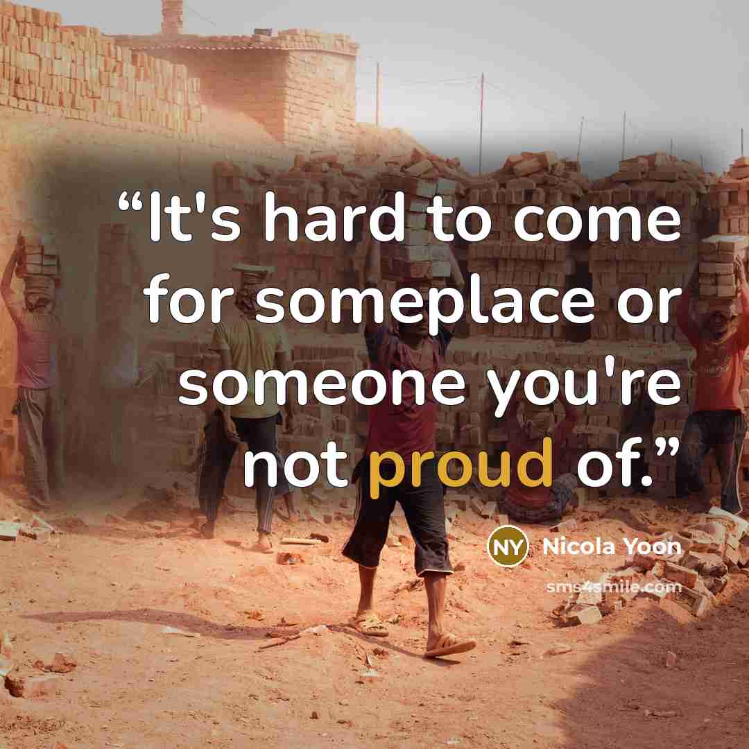 “It's hard to come for someplace or someone you're not proud of.” quote by Nicola Yoon