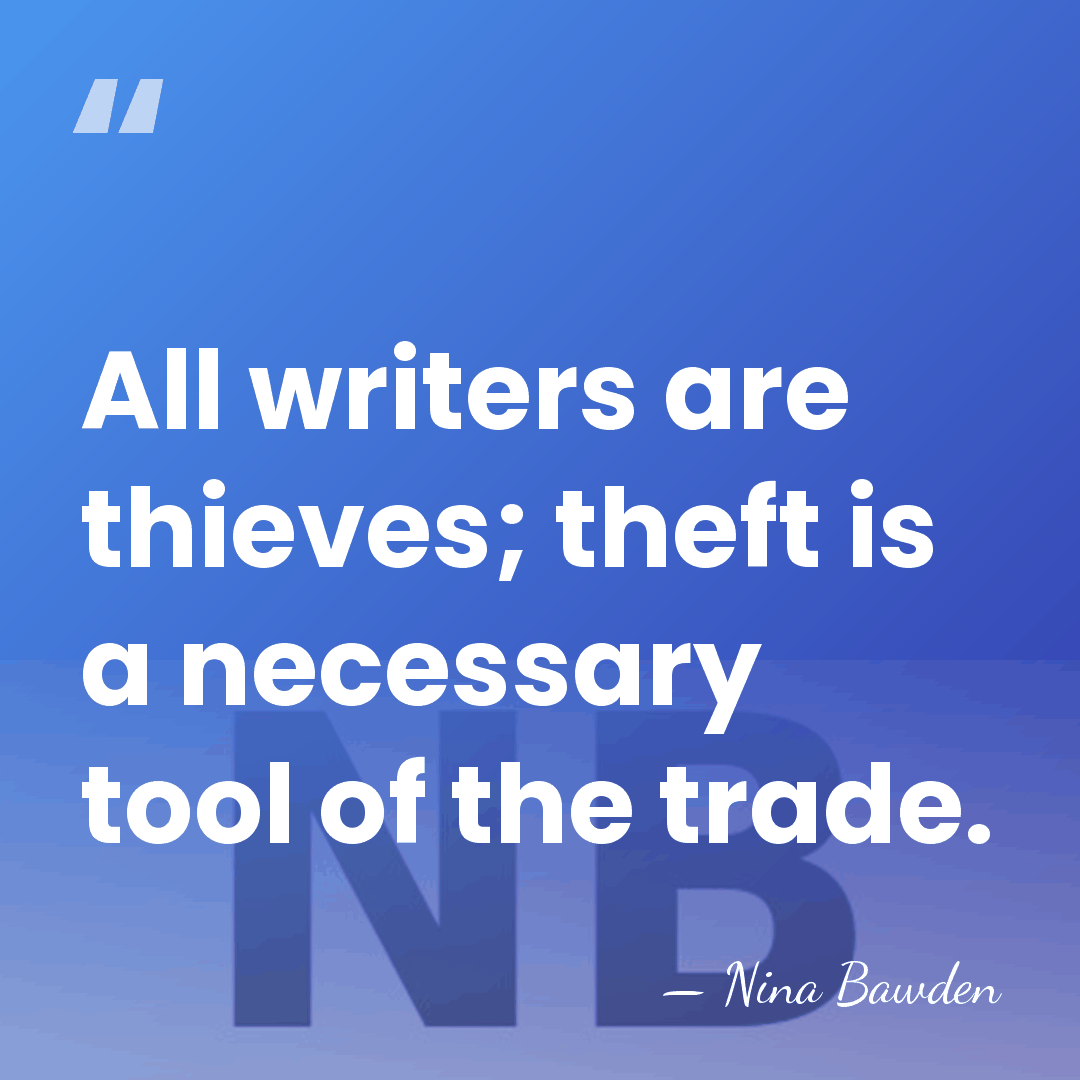 All writers are thieves; theft is a necessary tool of the trade. - Nina Bawden