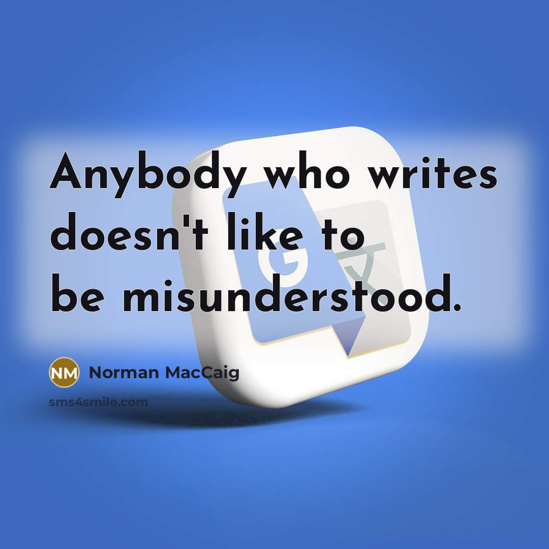 “Anybody who writes doesn't like to be misunderstood.…” quote by Norman MacCaig