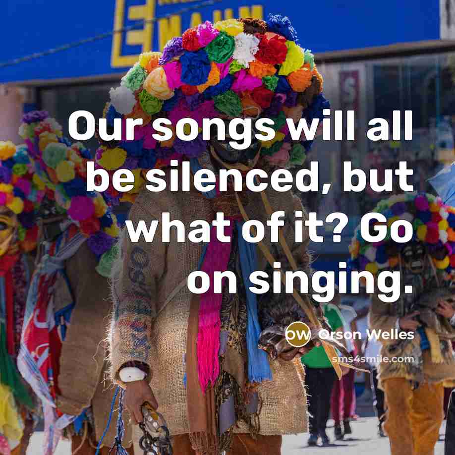 “Our songs will all be silenced, but what of it?…” quote by Orson Welles