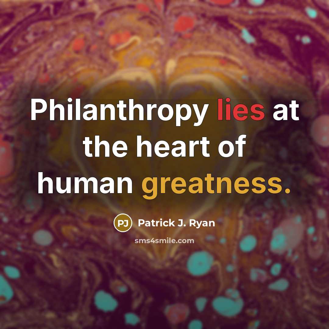“Philanthropy lies at the heart of human greatness.” quote by Patrick J. Ryan