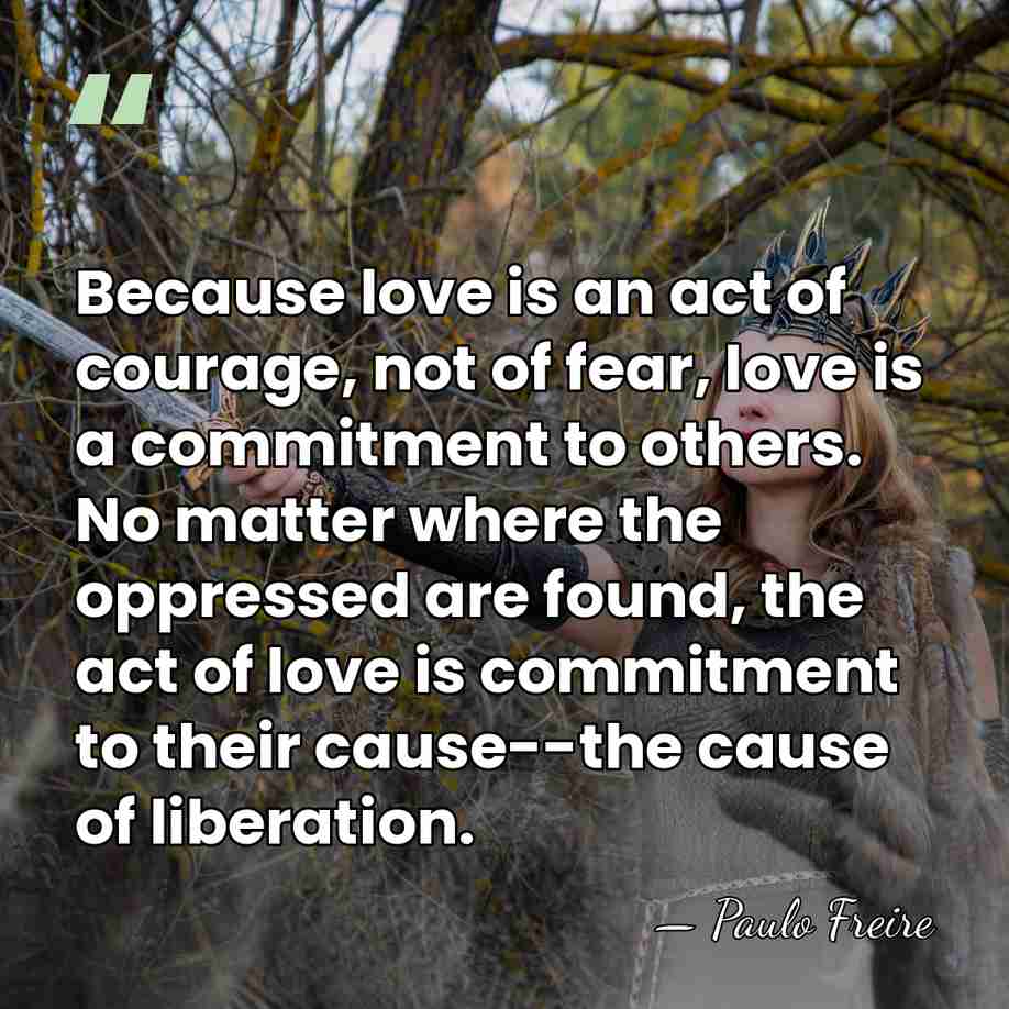 Because love is an act of courage, not of fear, love is&hellip; - Paulo Freire
