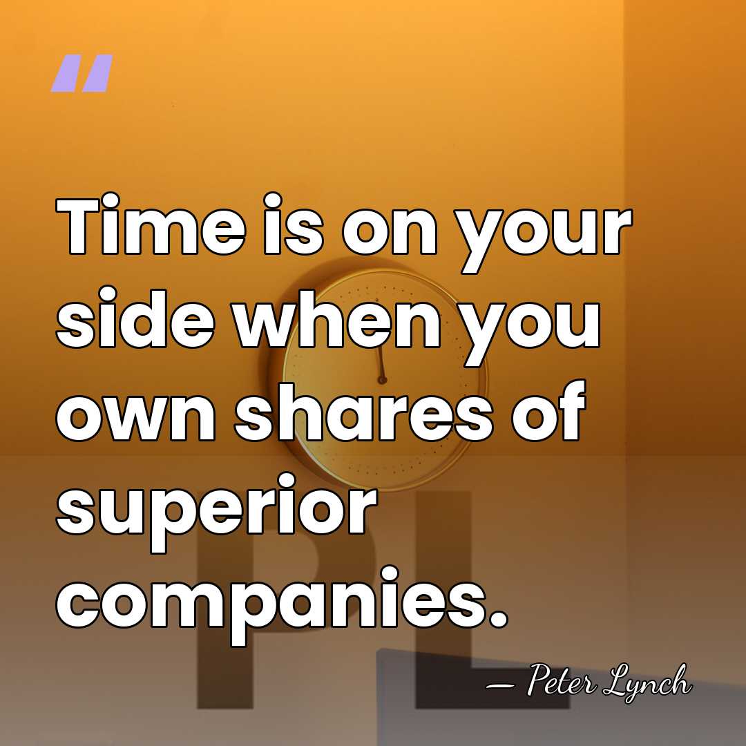 Time is on your side when you own shares of superior companies. - Peter Lynch