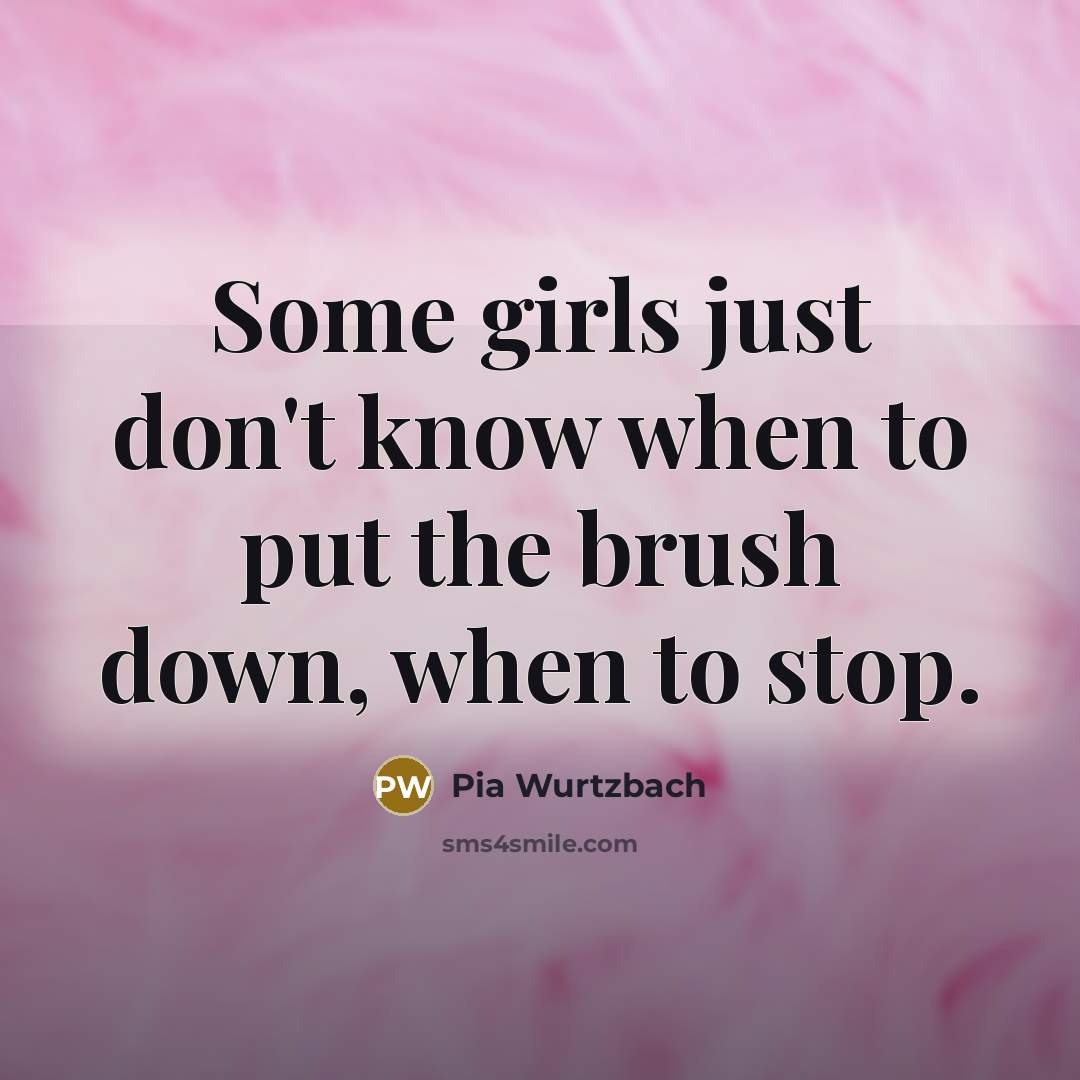 “Some girls just don't know when to put the brush down, when to stop.” quote by Pia Wurtzbach