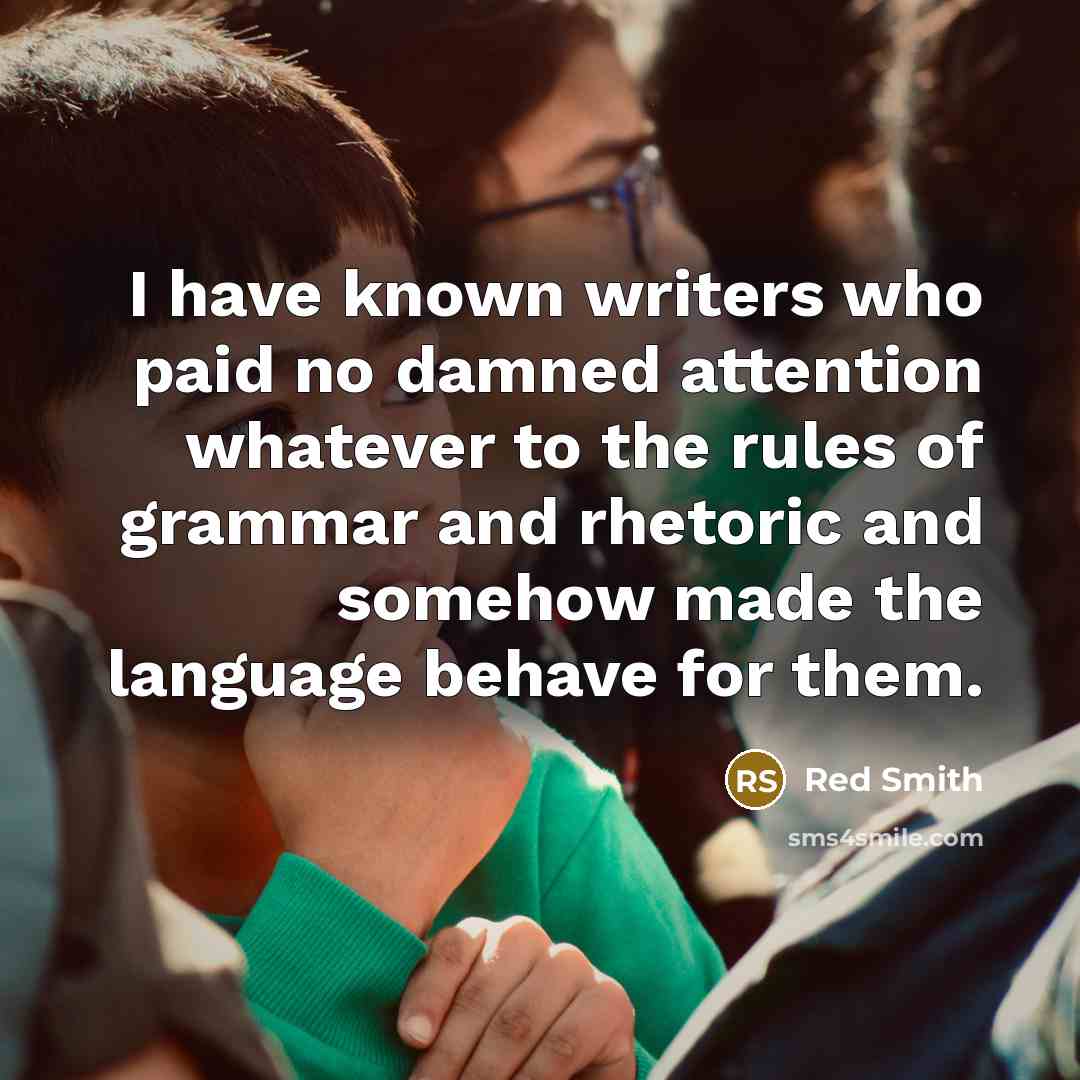 “I have known writers who paid no damned attention whatever…” quote by Red Smith