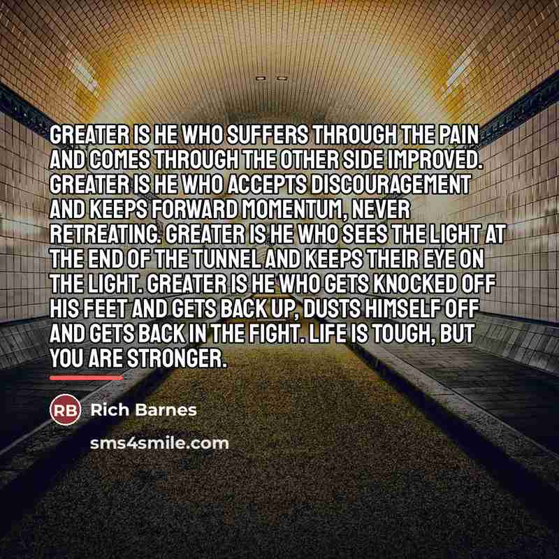 “Greater is he who suffers through the pain and comes…” quote by Rich Barnes