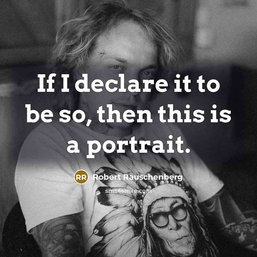 “If I declare it to be so, then this is…” quote by Robert Rauschenberg