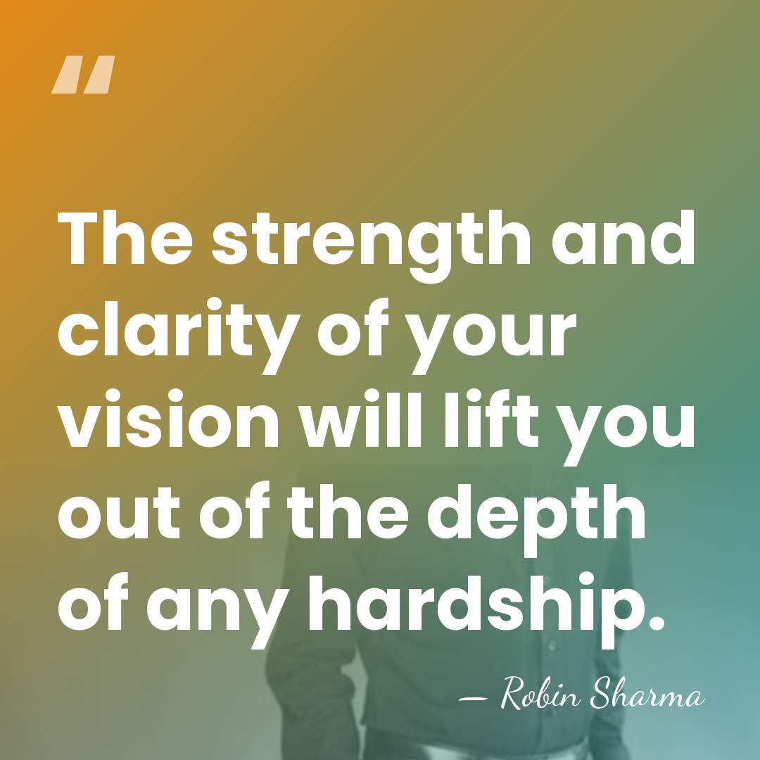 The strength and clarity of your vision will lift you out of&hellip; - Robin Sharma