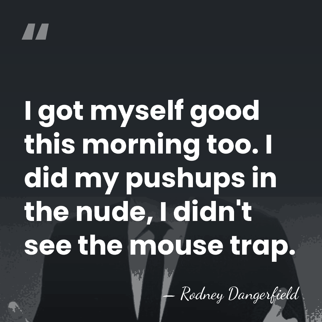 I got myself good this morning too. I did my pushups in&hellip; - Rodney Dangerfield