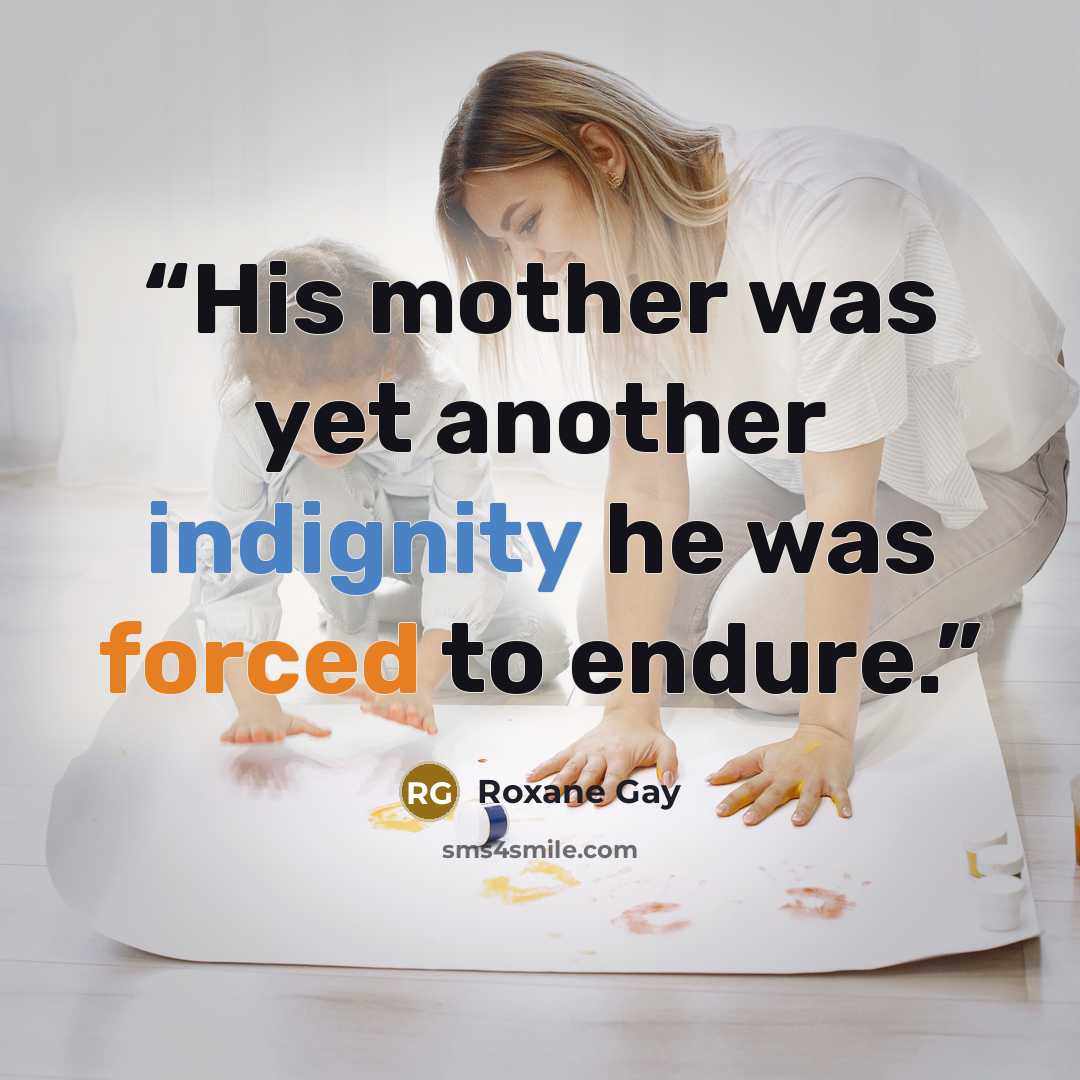 “His mother was yet another indignity he was forced to endure.” quote by Roxane Gay