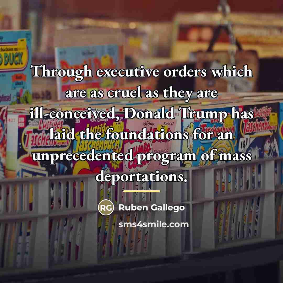 “Through executive orders which are as cruel as they are…” quote by Ruben Gallego
