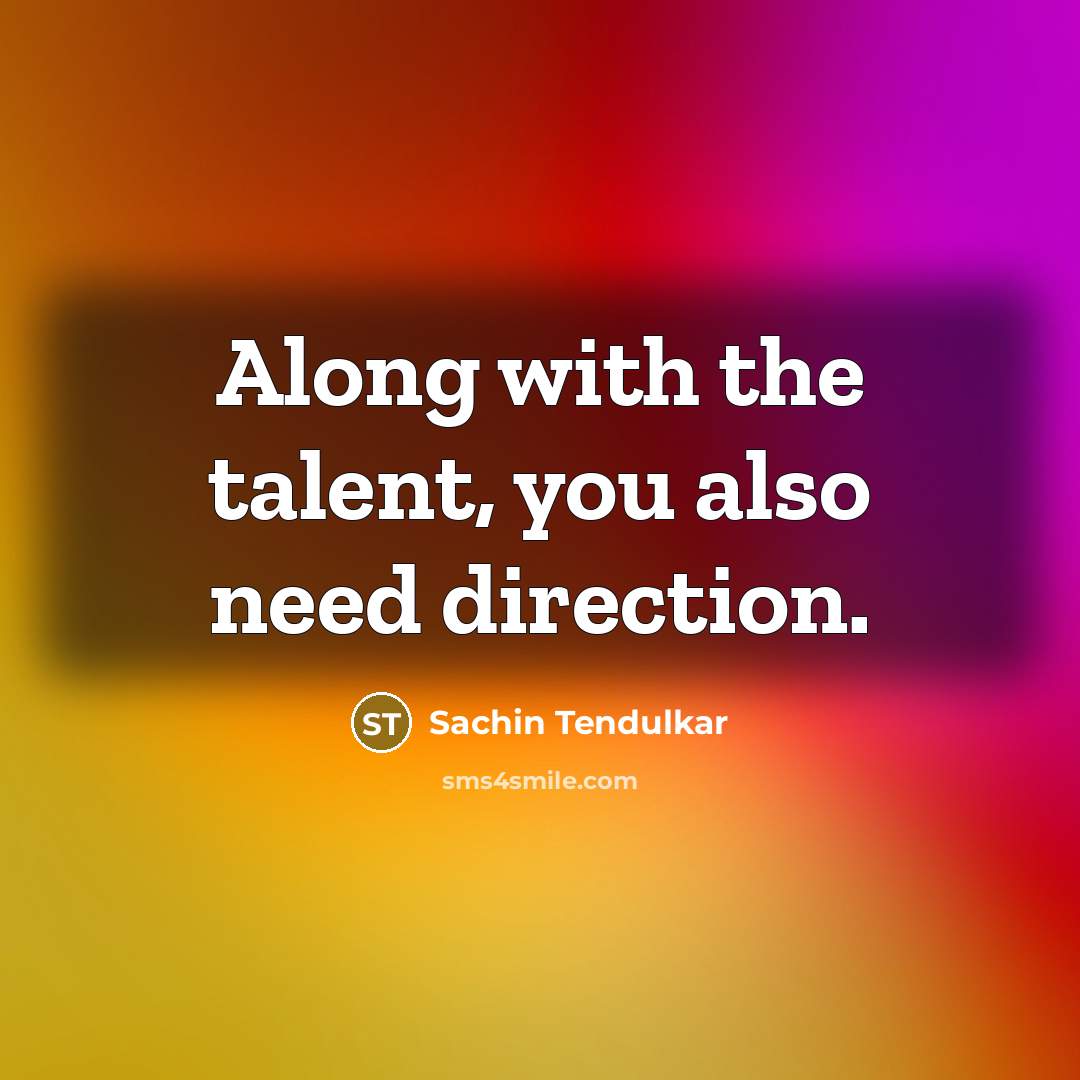 “Along with the talent, you also need direction.…” quote by Sachin Tendulkar