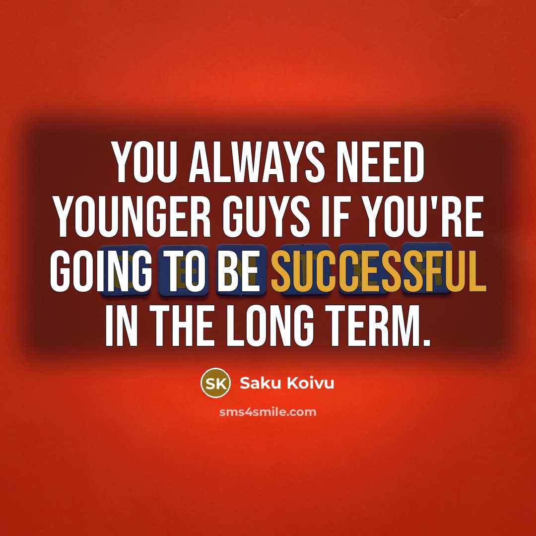 “You always need younger guys if you're going to be…” quote by Saku Koivu