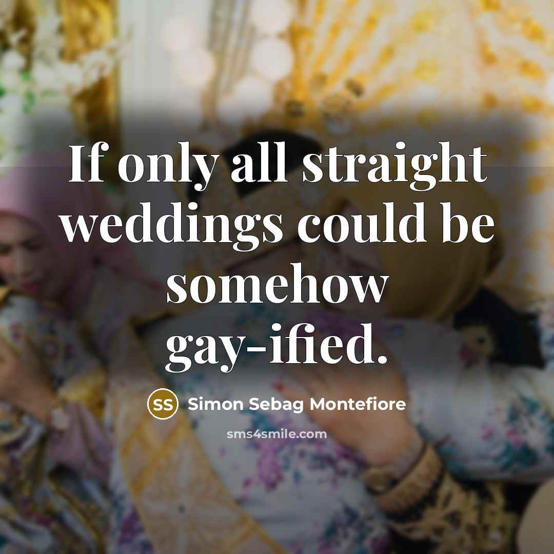 “If only all straight weddings could be somehow gay-ified.…” quote by Simon Sebag Montefiore