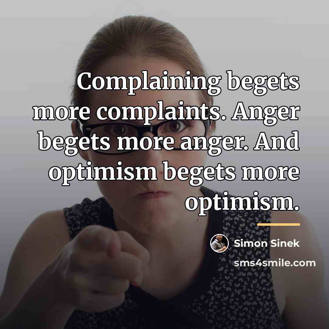 “Complaining begets more complaints. Anger begets more anger. And optimism…” quote by Simon Sinek