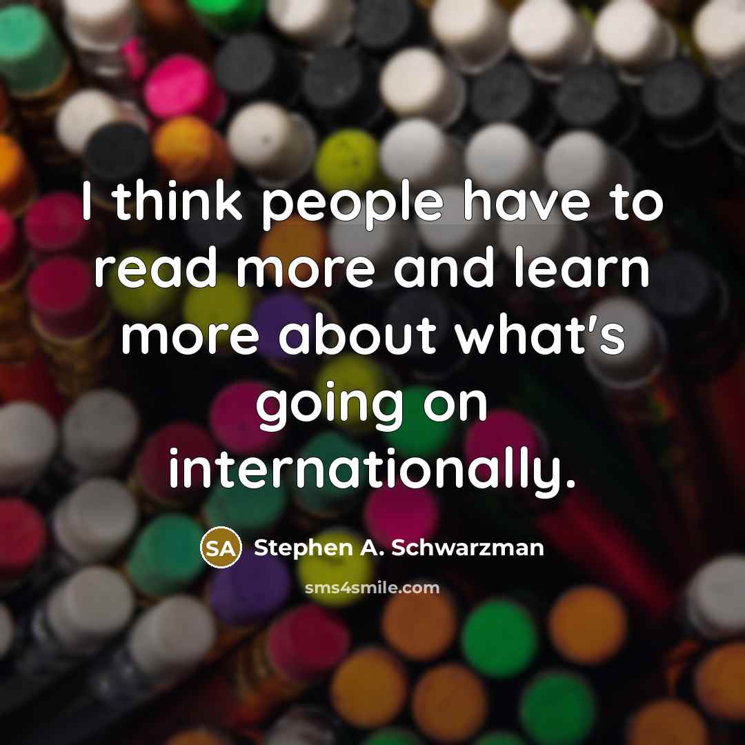 “I think people have to read more and learn more…” quote by Stephen A. Schwarzman