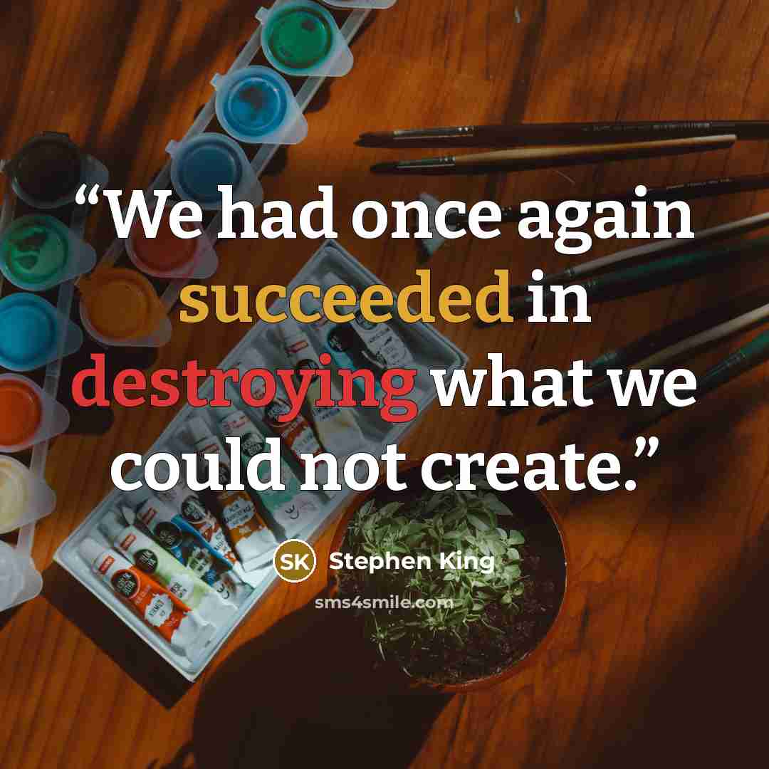 “We had once again succeeded in destroying what we could not create.” quote by Stephen King
