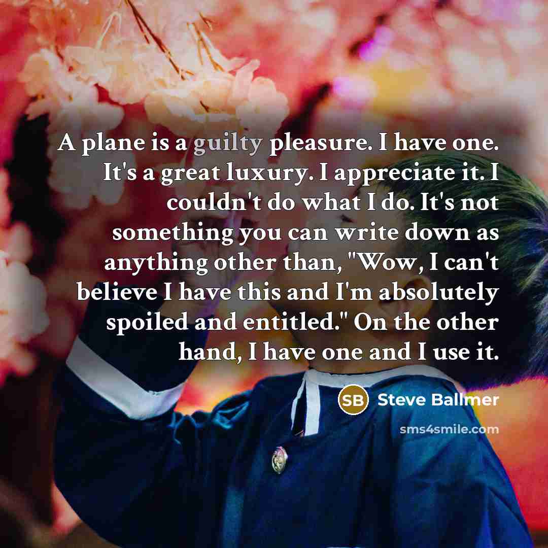 “A plane is a guilty pleasure. I have one. It's…” quote by Steve Ballmer