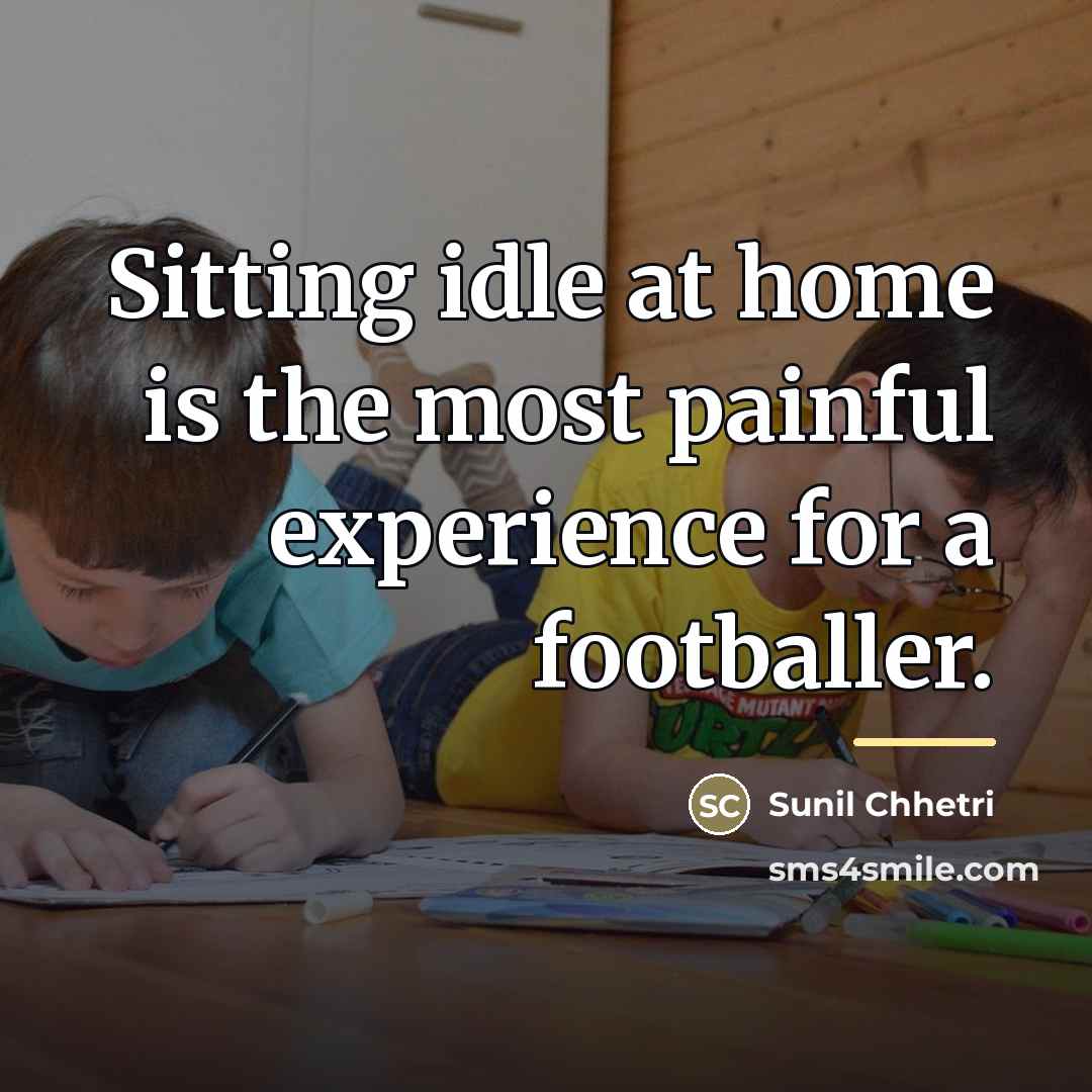 “Sitting idle at home is the most painful experience for…” quote by Sunil Chhetri