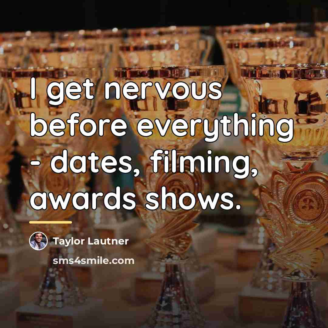 “I get nervous before everything - dates, filming, awards shows.…” quote by Taylor Lautner