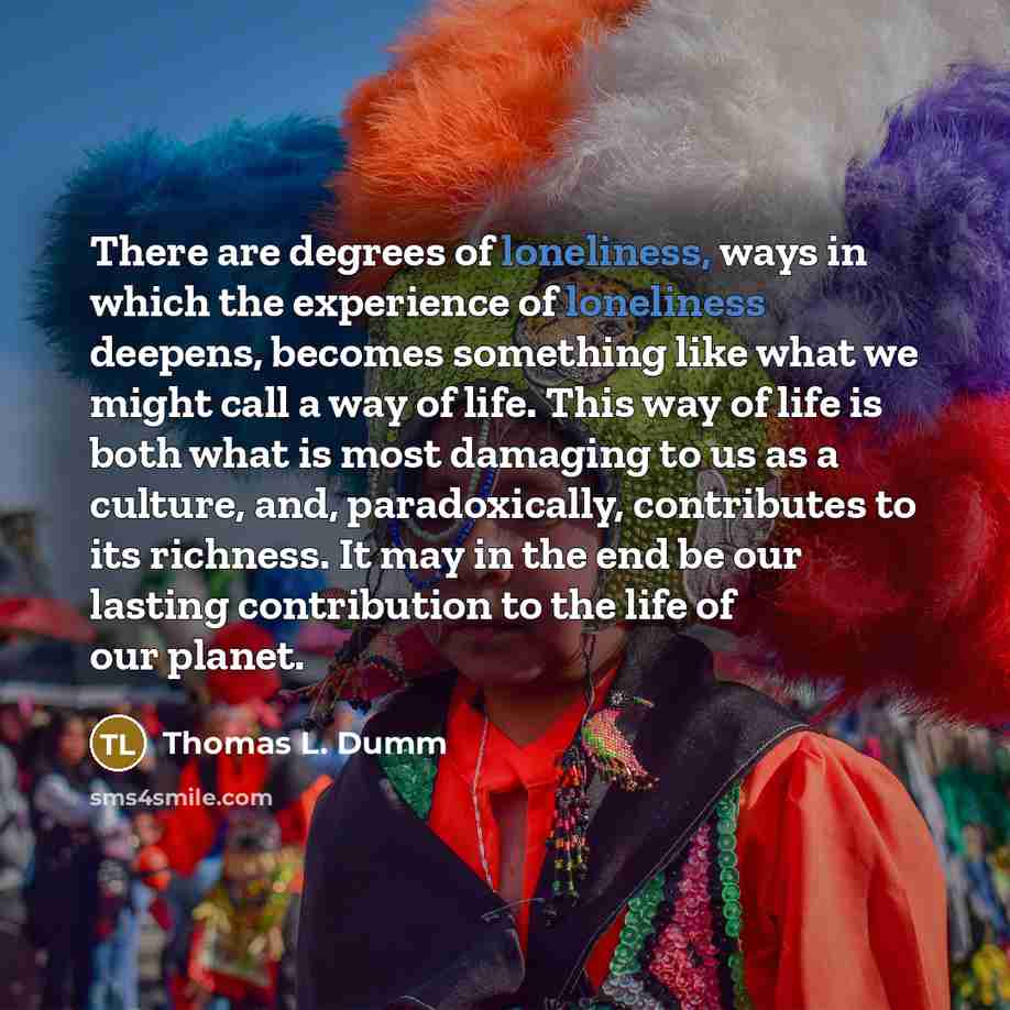 “There are degrees of loneliness, ways in which the experience…” quote by Thomas L. Dumm