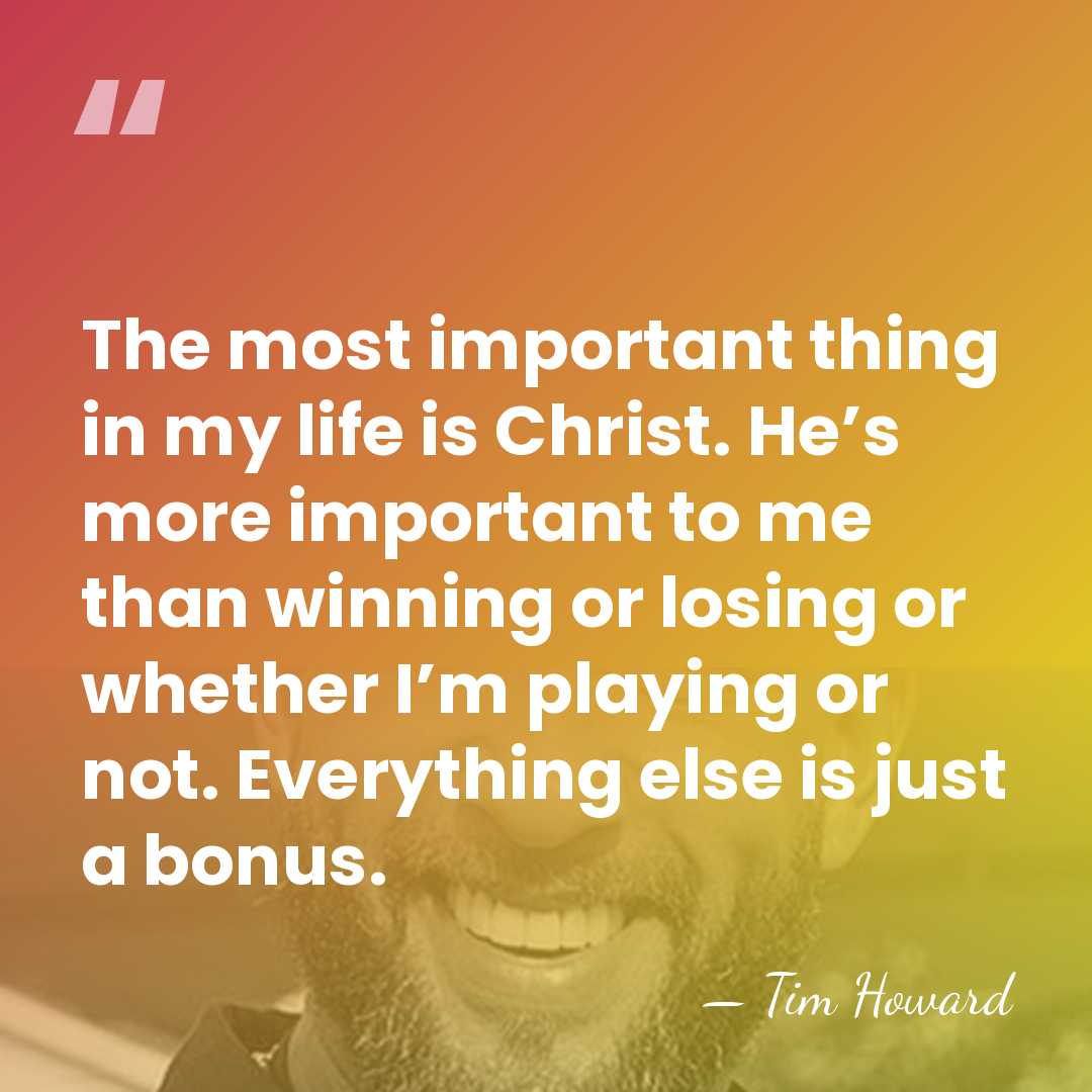 The most important thing in my life is Christ. He’s more important&hellip; - Tim Howard