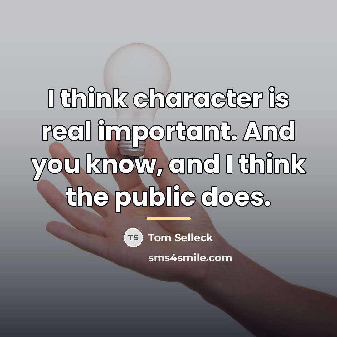 “I think character is real important. And you know, and…” quote by Tom Selleck