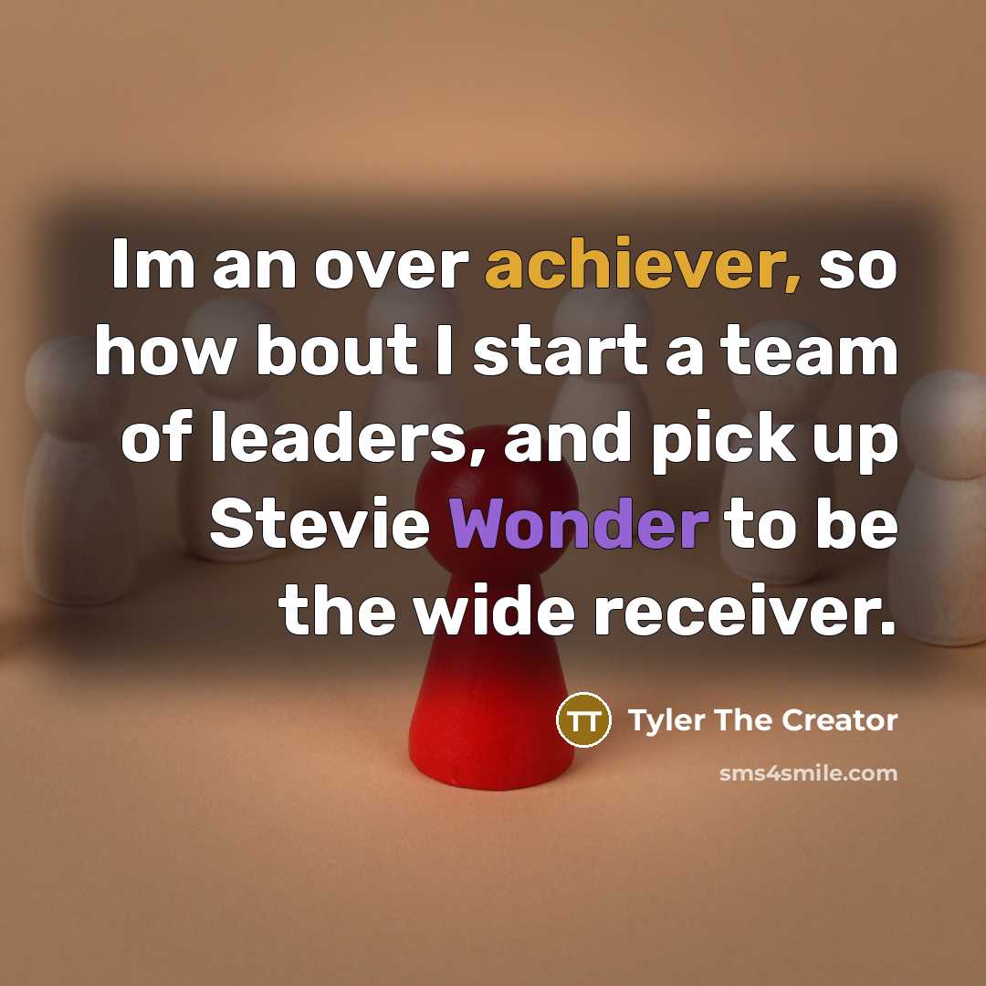 “Im an over achiever, so how bout I start a team of leaders, and pick up Stevie Wonder to be the wide receiver.” quote by Tyler The Creator