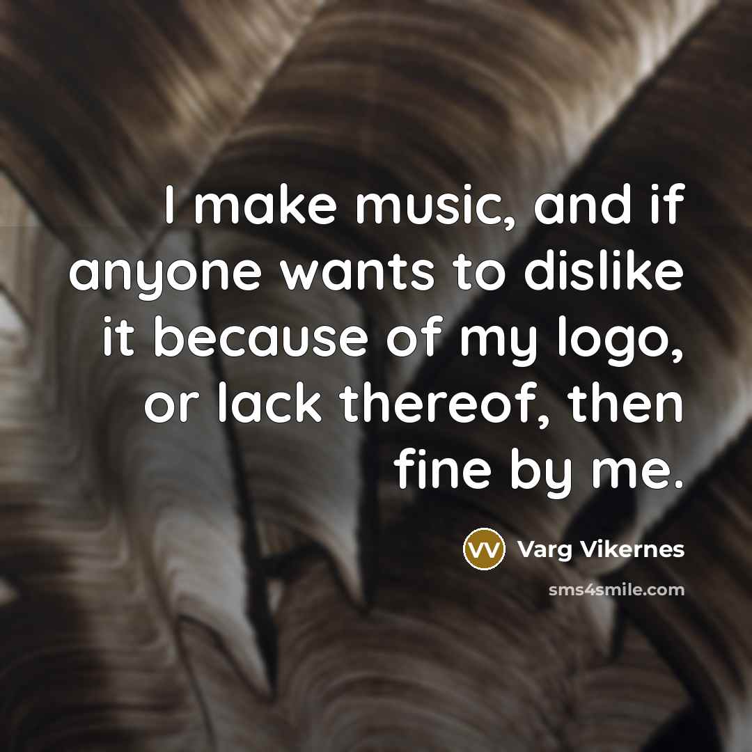 “I make music, and if anyone wants to dislike it…” quote by Varg Vikernes