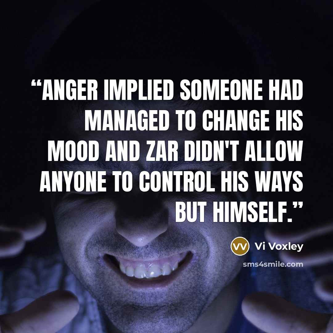 “Anger implied someone had managed to change his mood and Zar didn't allow anyone to control his ways but himself.” quote by Vi Voxley