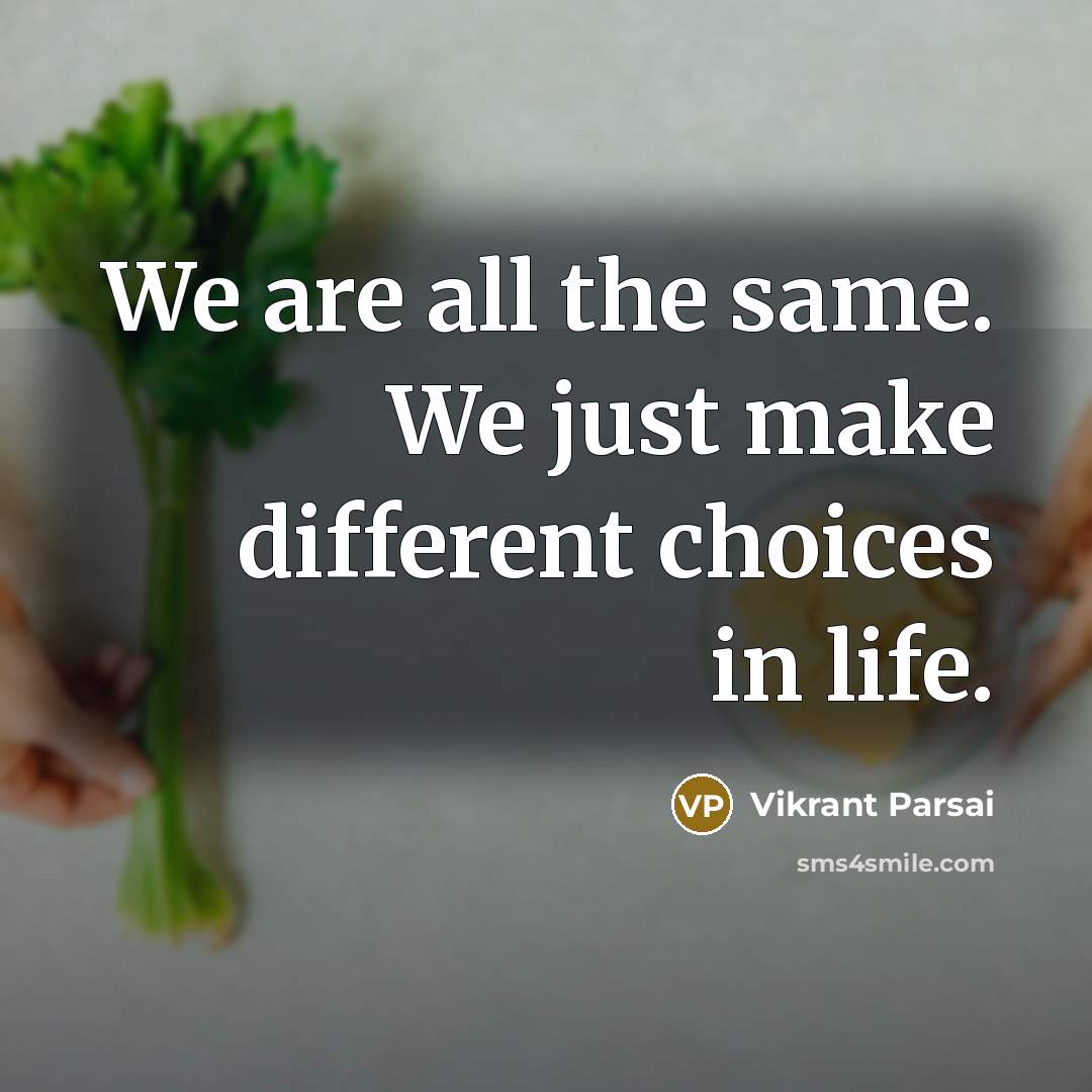 “We are all the same. We just make different choices in life.” quote by Vikrant Parsai
