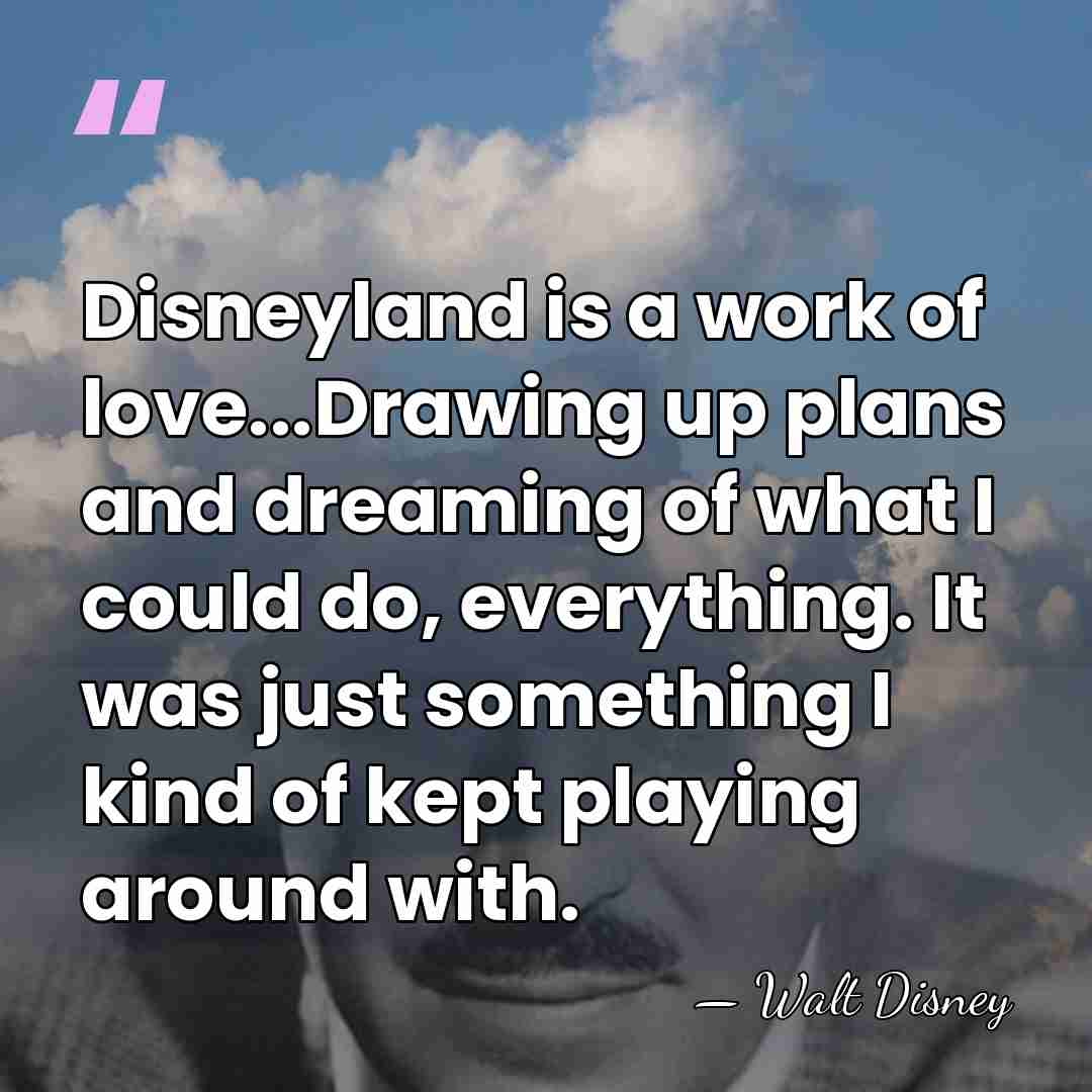 Disneyland is a work of love...Drawing up plans and dreaming of what&hellip; - Walt Disney